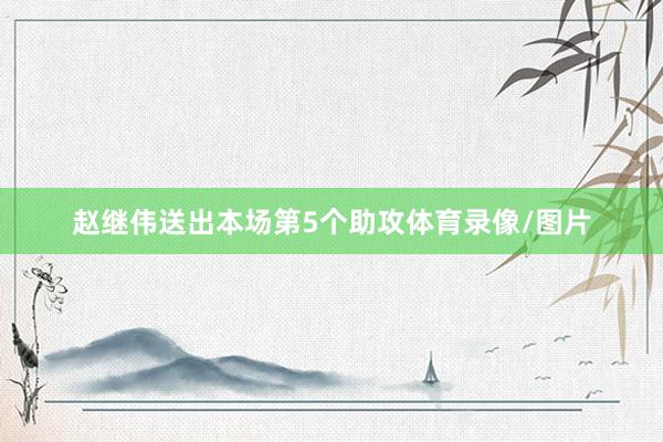 赵继伟送出本场第5个助攻体育录像/图片