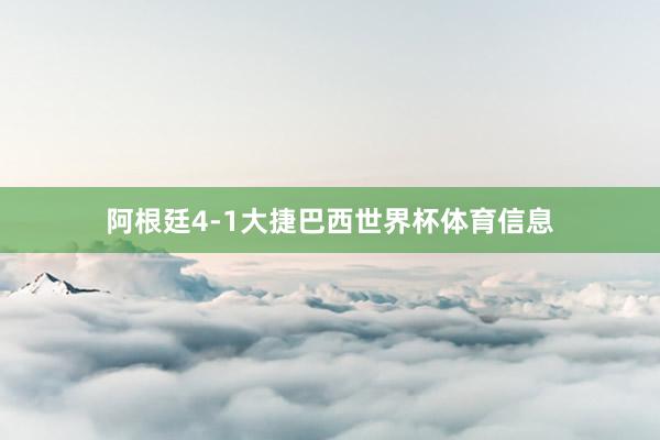 阿根廷4-1大捷巴西世界杯体育信息