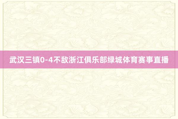 武汉三镇0-4不敌浙江俱乐部绿城体育赛事直播