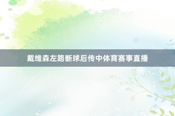 戴维森左路断球后传中体育赛事直播