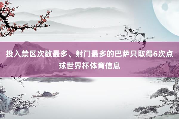 投入禁区次数最多、射门最多的巴萨只取得6次点球世界杯体育信息