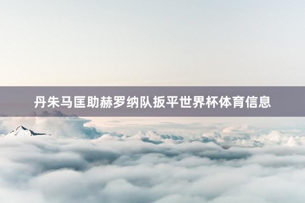 丹朱马匡助赫罗纳队扳平世界杯体育信息