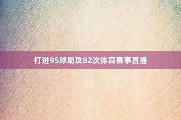 打进95球助攻82次体育赛事直播