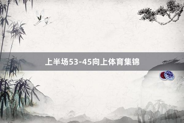 上半场53-45向上体育集锦