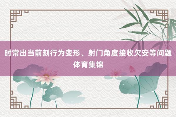 时常出当前刻行为变形、射门角度接收欠安等问题体育集锦