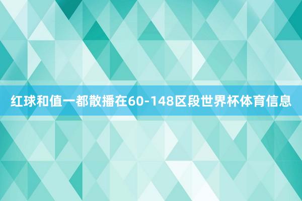 红球和值一都散播在60-148区段世界杯体育信息