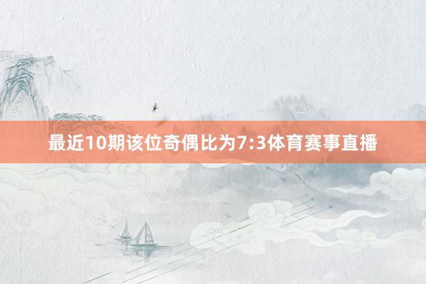 最近10期该位奇偶比为7:3体育赛事直播