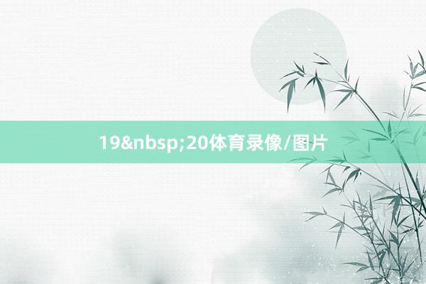 19&nbsp;20体育录像/图片