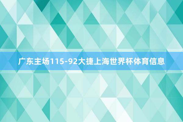 广东主场115-92大捷上海世界杯体育信息