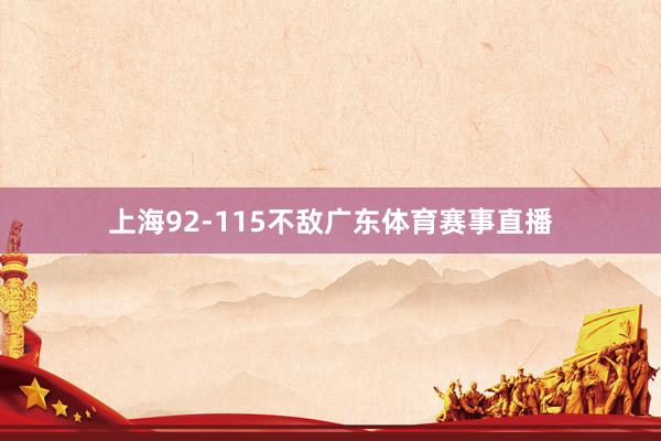 上海92-115不敌广东体育赛事直播