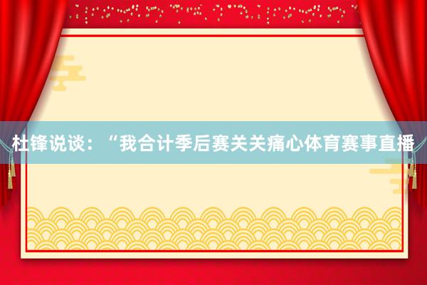 杜锋说谈：“我合计季后赛关关痛心体育赛事直播