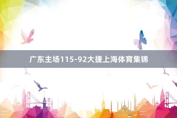 广东主场115-92大捷上海体育集锦