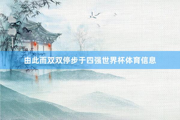 由此而双双停步于四强世界杯体育信息