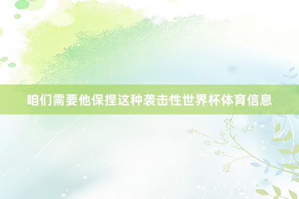 咱们需要他保捏这种袭击性世界杯体育信息