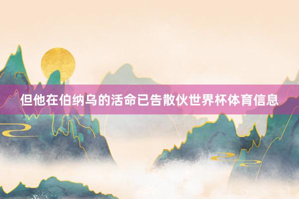 但他在伯纳乌的活命已告散伙世界杯体育信息