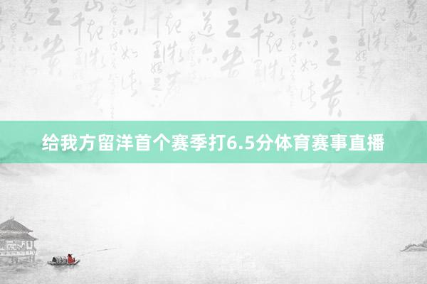 给我方留洋首个赛季打6.5分体育赛事直播