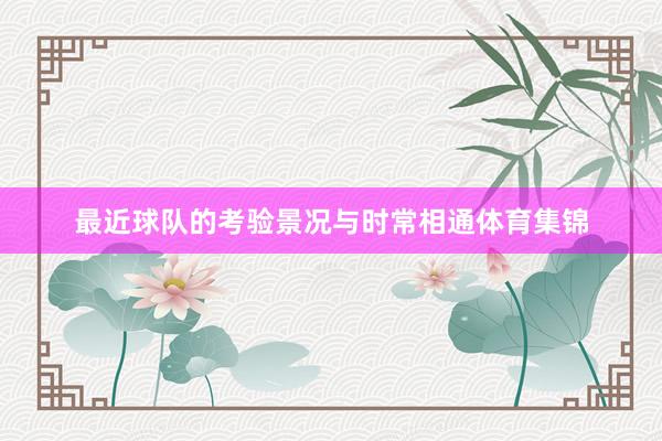 最近球队的考验景况与时常相通体育集锦