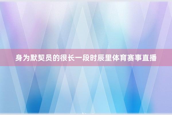 身为默契员的很长一段时辰里体育赛事直播