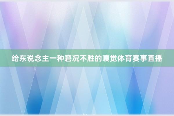 给东说念主一种窘况不胜的嗅觉体育赛事直播