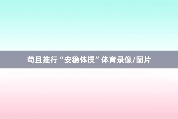 苟且推行“安稳体操”体育录像/图片