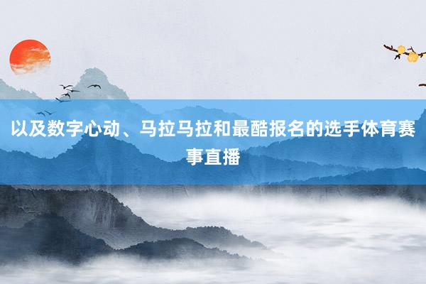 以及数字心动、马拉马拉和最酷报名的选手体育赛事直播