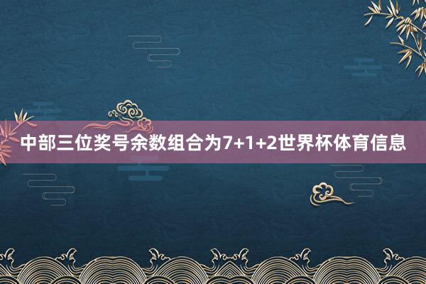 中部三位奖号余数组合为7+1+2世界杯体育信息