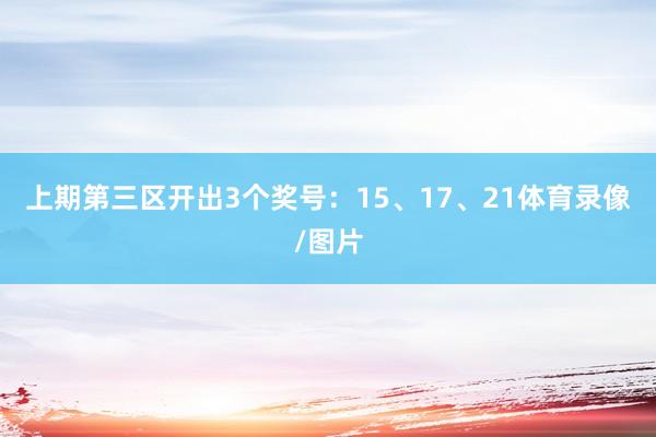 上期第三区开出3个奖号：15、17、21体育录像/图片
