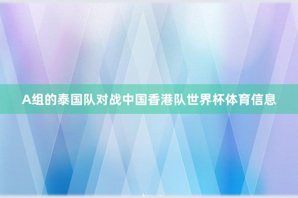 A组的泰国队对战中国香港队世界杯体育信息