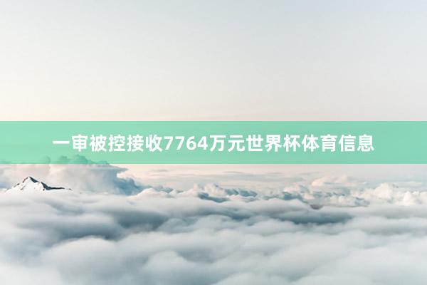 一审被控接收7764万元世界杯体育信息