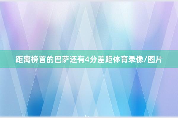 距离榜首的巴萨还有4分差距体育录像/图片