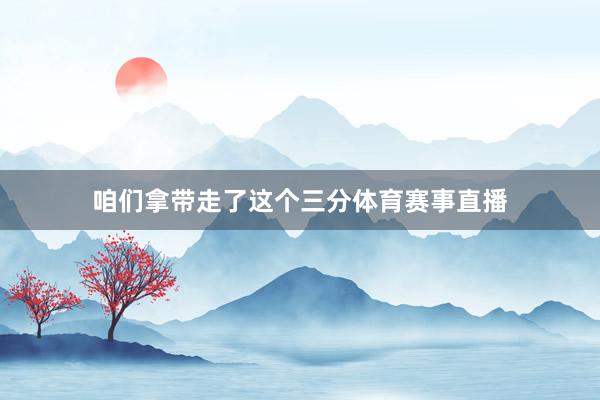 咱们拿带走了这个三分体育赛事直播