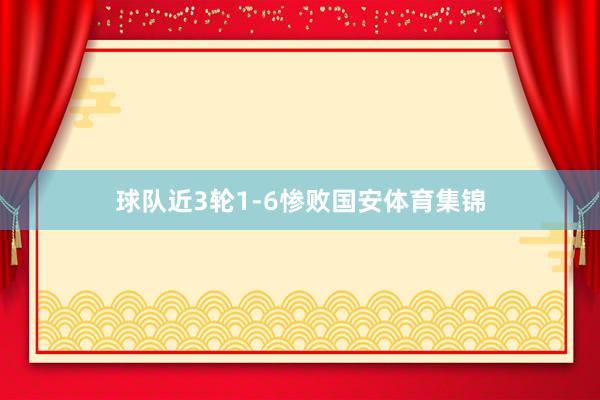 球队近3轮1-6惨败国安体育集锦