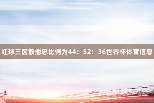 红球三区散播总比例为44:52:36世界杯体育信息