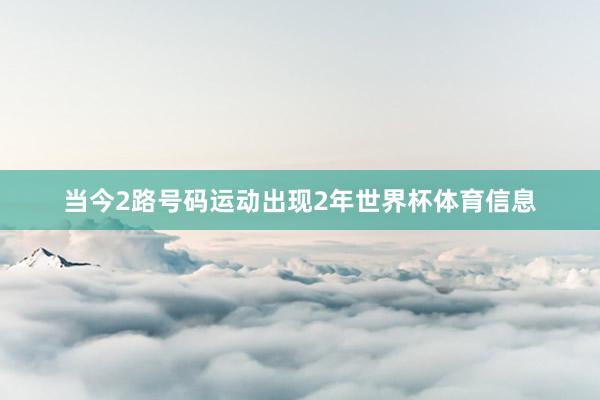 当今2路号码运动出现2年世界杯体育信息