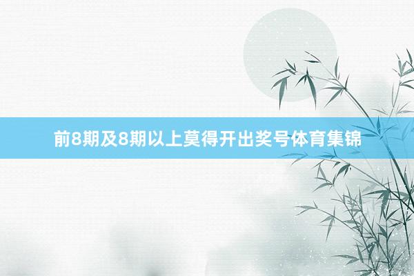 前8期及8期以上莫得开出奖号体育集锦