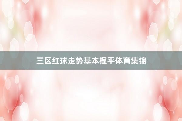 三区红球走势基本捏平体育集锦