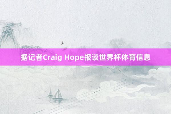 据记者Craig Hope报谈世界杯体育信息