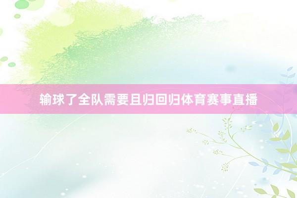 输球了全队需要且归回归体育赛事直播