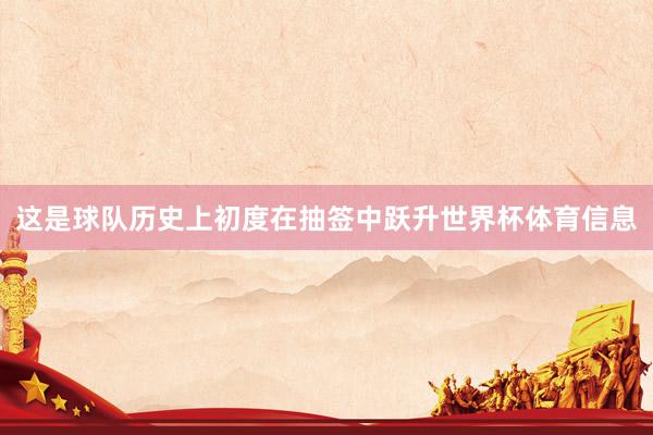 这是球队历史上初度在抽签中跃升世界杯体育信息