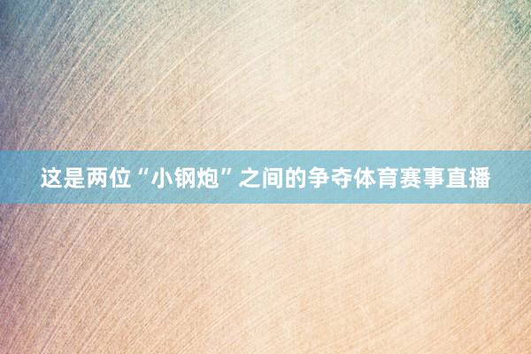 这是两位“小钢炮”之间的争夺体育赛事直播
