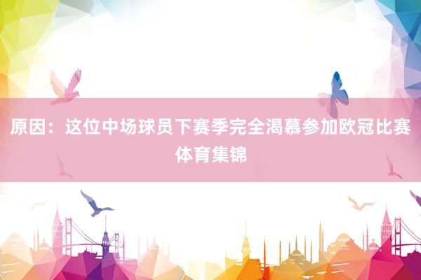 原因：这位中场球员下赛季完全渴慕参加欧冠比赛体育集锦