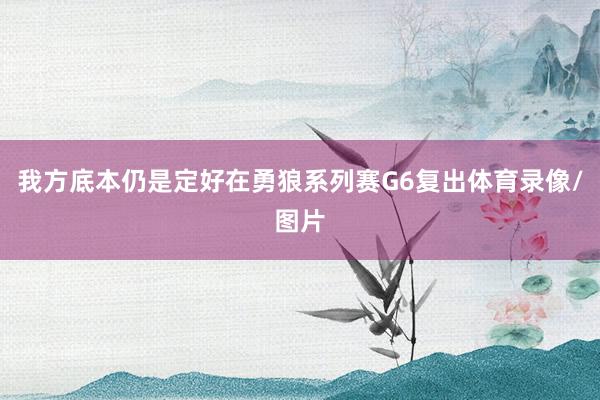 我方底本仍是定好在勇狼系列赛G6复出体育录像/图片