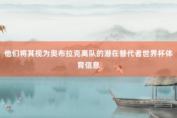 他们将其视为奥布拉克离队的潜在替代者世界杯体育信息