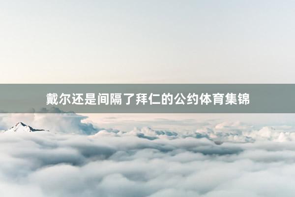 戴尔还是间隔了拜仁的公约体育集锦