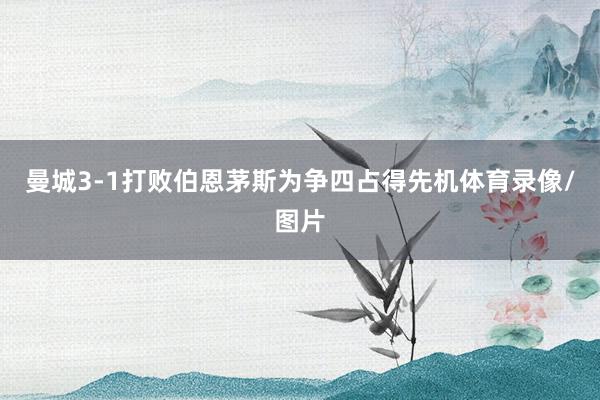 曼城3-1打败伯恩茅斯为争四占得先机体育录像/图片