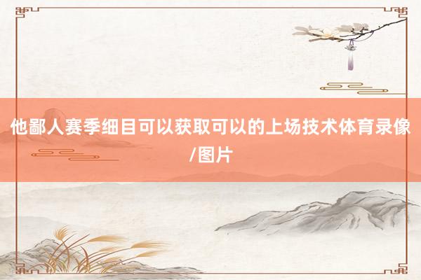 他鄙人赛季细目可以获取可以的上场技术体育录像/图片