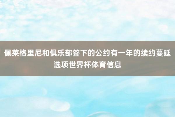 佩莱格里尼和俱乐部签下的公约有一年的续约蔓延选项世界杯体育信息