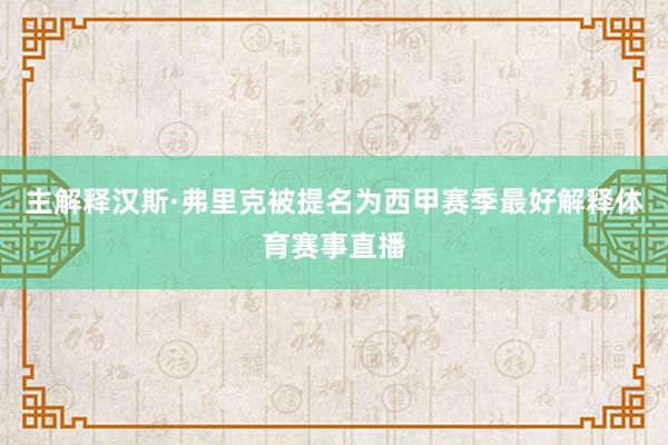 主解释汉斯·弗里克被提名为西甲赛季最好解释体育赛事直播