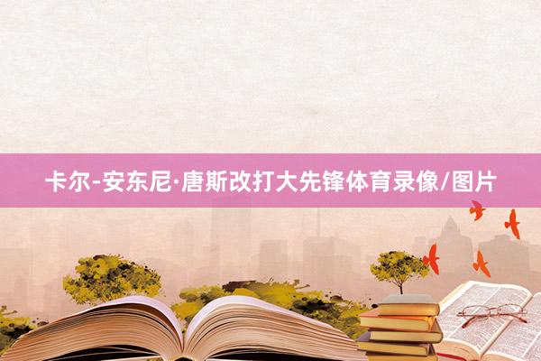 卡尔-安东尼·唐斯改打大先锋体育录像/图片
