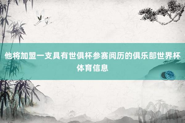 他将加盟一支具有世俱杯参赛阅历的俱乐部世界杯体育信息